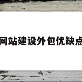 网站建设外包优缺点(网站建设外包优缺点有哪些)
