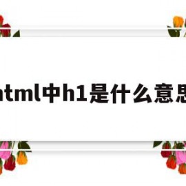 html中h1是什么意思(html h1 h2 h3)