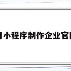 用小程序制作企业官网(用小程序制作企业官网怎么弄)