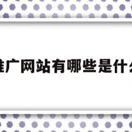 推广网站有哪些是什么(推广网站有哪些是什么软件)