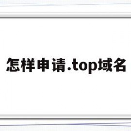 怎样申请.top域名(如何专有申请域名)