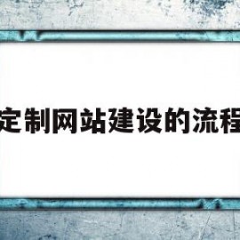 定制网站建设的流程(网站定制公司该怎么选择)