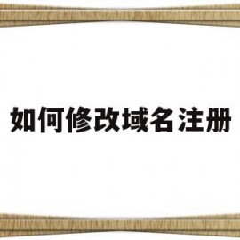 如何修改域名注册(如何修改域名注册地址)