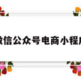 微信公众号电商小程序(微信公众号属于电商平台吗)