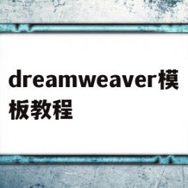 dreamweaver模板教程(dreamweaver模板怎么用)