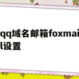 qq域名邮箱foxmail设置的简单介绍
