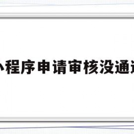 小程序申请审核没通过(小程序申请审核没通过会通知吗)