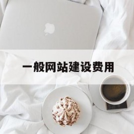 一般网站建设费用(建设一个网站的费用)