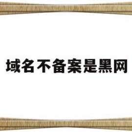 域名不备案是黑网(域名不备案居然能打开)