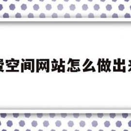 免费空间网站怎么做出来的(免费空间网站怎么做出来的视频)