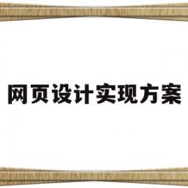 网页设计实现方案(网页设计实现方案有哪些)