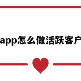 app怎么做活跃客户(app怎么做活跃客户群体)