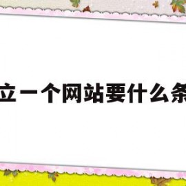 建立一个网站要什么条件(建立一个网站要什么条件呢)