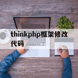 thinkphp框架修改代码(thinkphp6框架源码完整版下载)