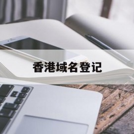 香港域名登记(香港域名登记网站)