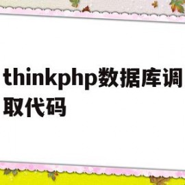 thinkphp数据库调取代码(简述thinkphp框架读取数据库数据的步骤)