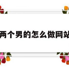两个男的怎么做网站(两个男的怎么做床事视频)