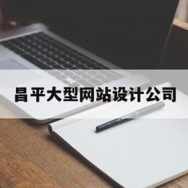 昌平大型网站设计公司(北京网页设计工资一般多少)