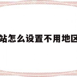 网站怎么设置不用地区的(网站怎么设置不用地区的ip)