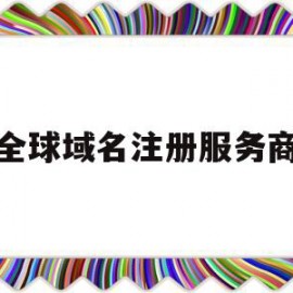 全球域名注册服务商(域名注册服务商有哪些)