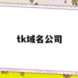 tk域名公司(tk域名注册不了)