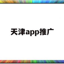 天津app推广(天津知名网站推广)
