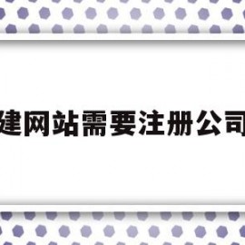 创建网站需要注册公司吗(创建网站需要注册公司吗安全吗)