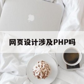 网页设计涉及PHP吗(网页设计涉及php吗为什么)