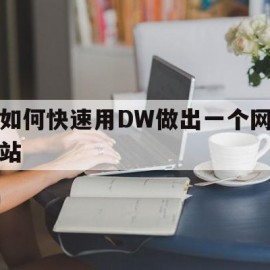 如何快速用DW做出一个网站(如何快速用dw做出一个网站图标)