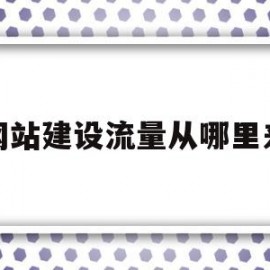 网站建设流量从哪里来(网站流量来源主要有哪些)