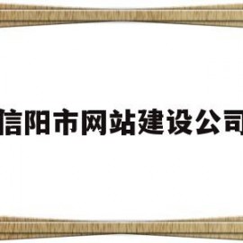 信阳市网站建设公司(信阳企业网站建设)