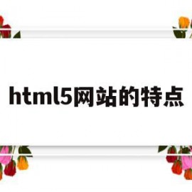 html5网站的特点(html5具有哪些新特性)