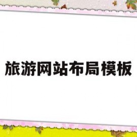 旅游网站布局模板(旅游网站的网页设计模板)