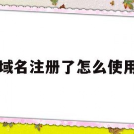 域名注册了怎么使用(域名注册了怎么使用手机号)