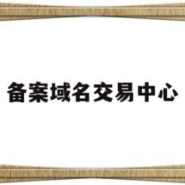 备案域名交易中心(已备案域名交易平台)