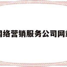 网络营销服务公司网站(网络营销公司是做什么的)
