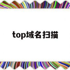 top域名扫描(域名扫描器的作用)