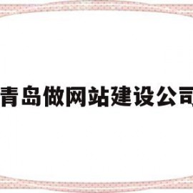 青岛做网站建设公司(青岛做网站建设公司有哪些)
