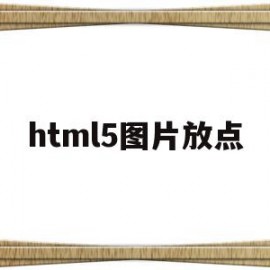 html5图片放点(HTML5网页放图片)
