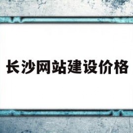 长沙网站建设价格(长沙市网站建设公司)