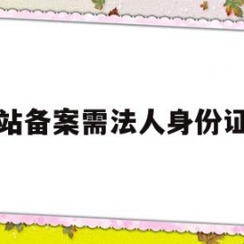 网站备案需法人身份证吗(网站备案需法人身份证吗怎么办)