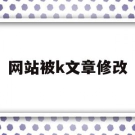 网站被k文章修改(在线修改文章的网站)