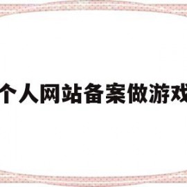个人网站备案做游戏(游戏网站写个人网站备案成功)