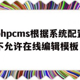 phpcms根据系统配置不允许在线编辑模板的简单介绍