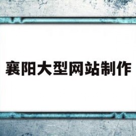 襄阳大型网站制作(58同城襄阳网站建设_网站制作_网站推广)