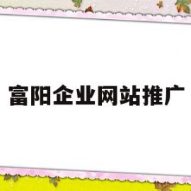 富阳企业网站推广(富阳企业网站推广招聘)