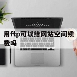 用ftp可以给网站空间续费吗(ftp可以给用户提供什么服务)