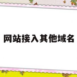 网站接入其他域名(网站接入其他域名怎么弄)