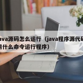 java源码怎么运行（java程序源代码用什么命令运行程序）