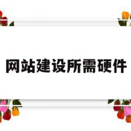 网站建设所需硬件(网站建设所需硬件设备)
